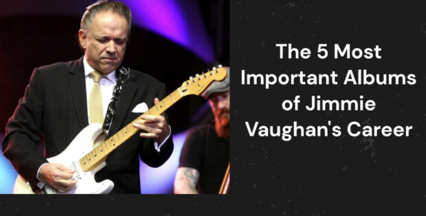 The 5 Most Important Albums of Jimmie Vaughan 's Career